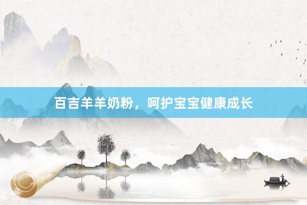 百吉羊羊奶粉，呵护宝宝健康成长