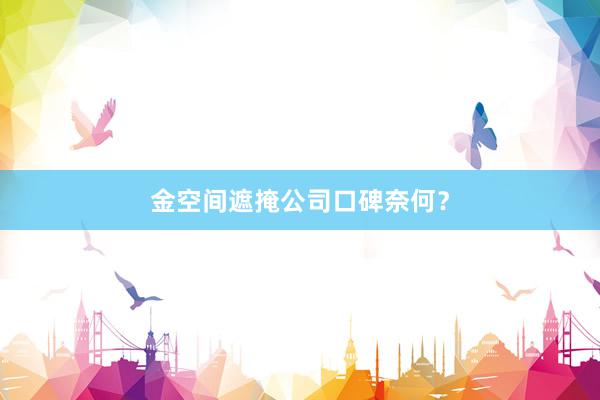 金空间遮掩公司口碑奈何？